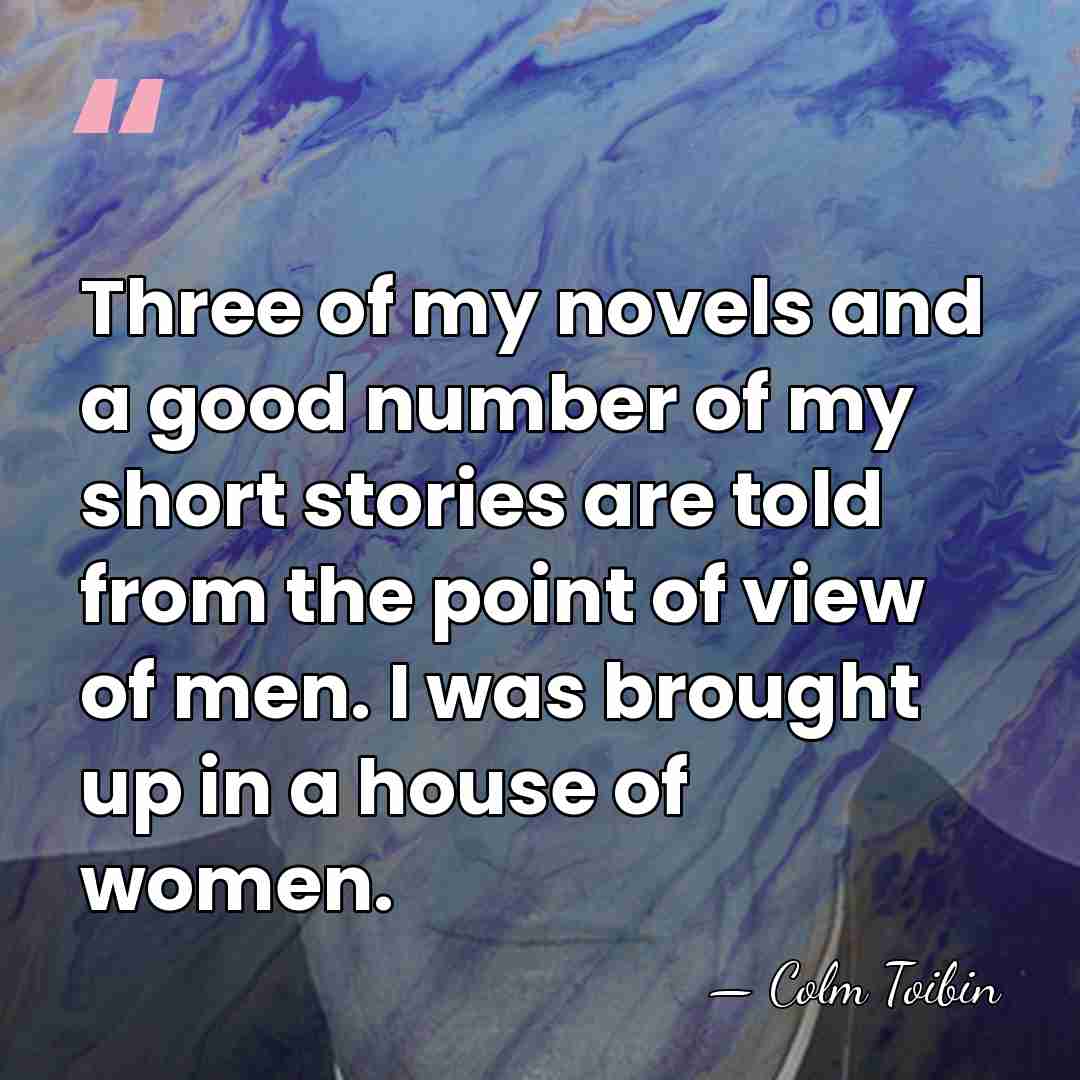 Three of my novels and a good number of my short stories&hellip; - Colm Toibin