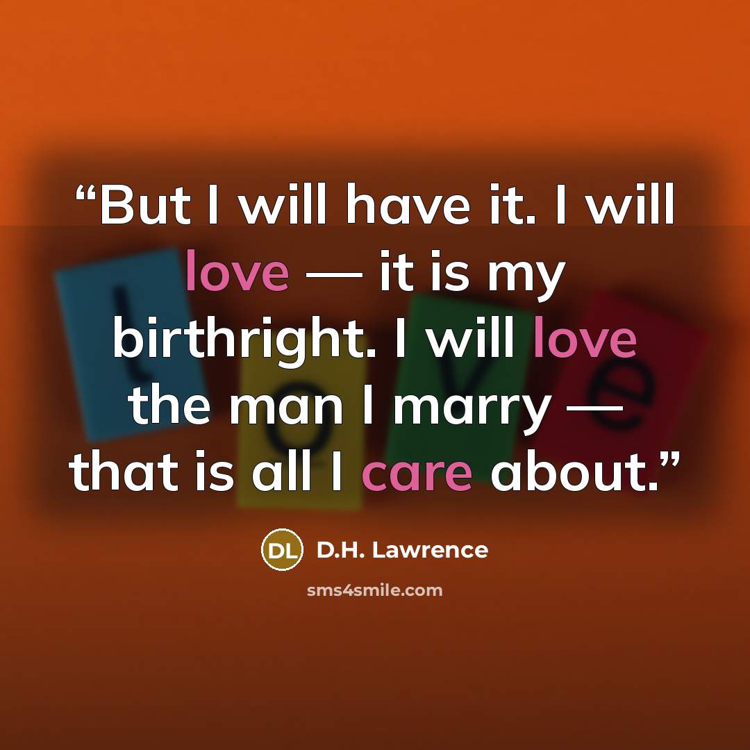 “But I will have it. I will love — it is my birthright. I will love the man I marry — that is all I care about.” quote by D.H. Lawrence