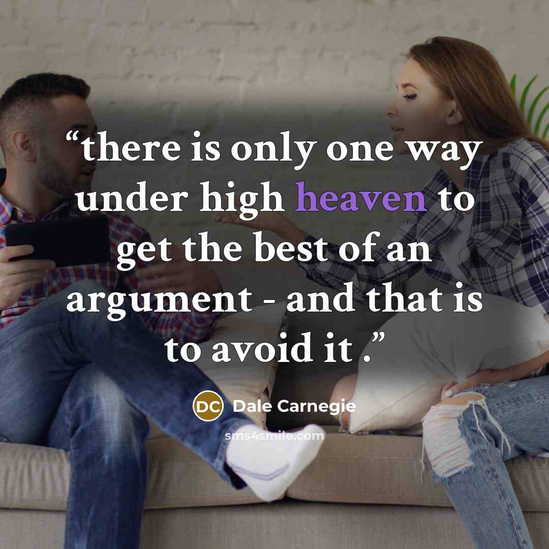 “there is only one way under high heaven to get the best of an argument - and that is to avoid it .” quote by Dale carnegie