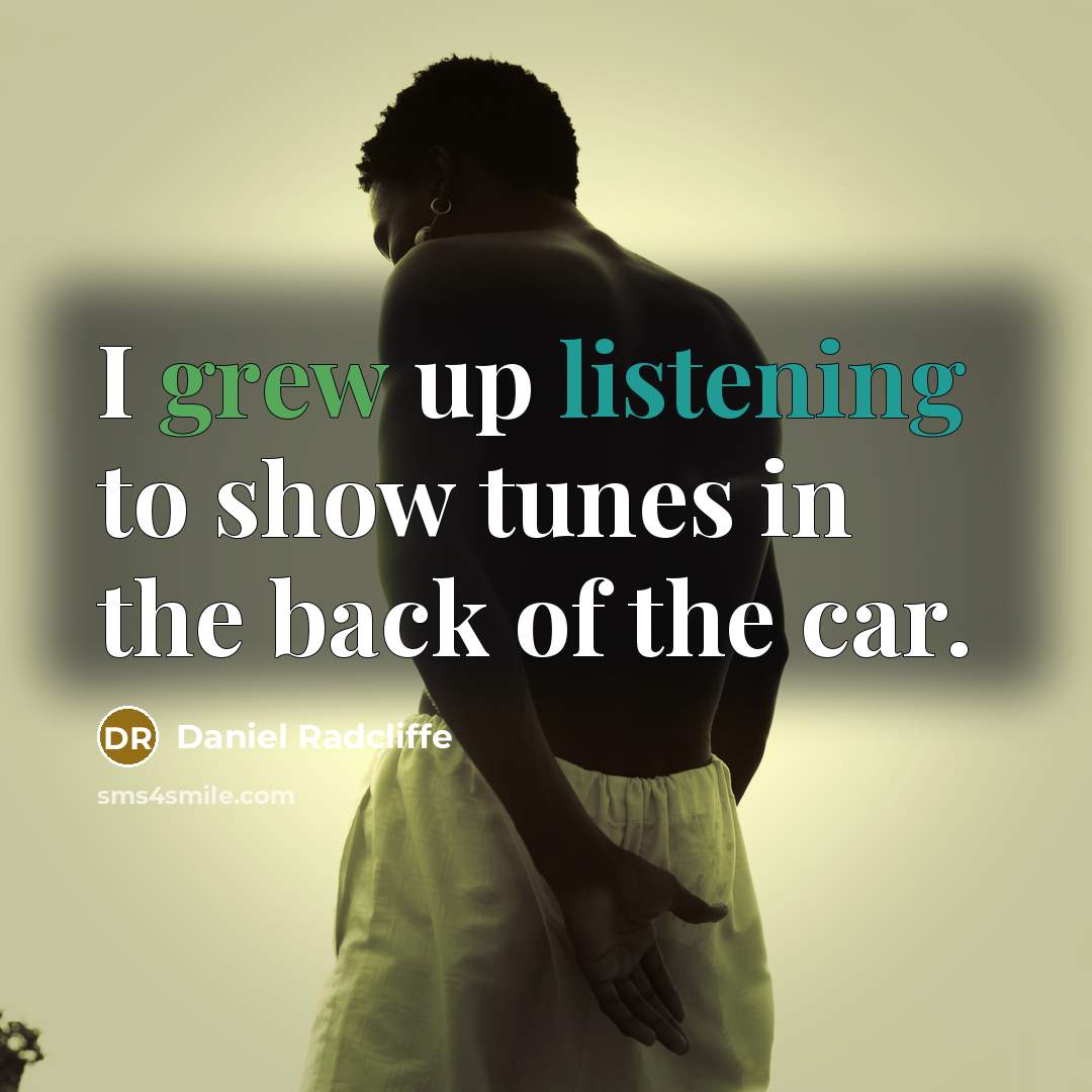 “I grew up listening to show tunes in the back…” quote by Daniel Radcliffe