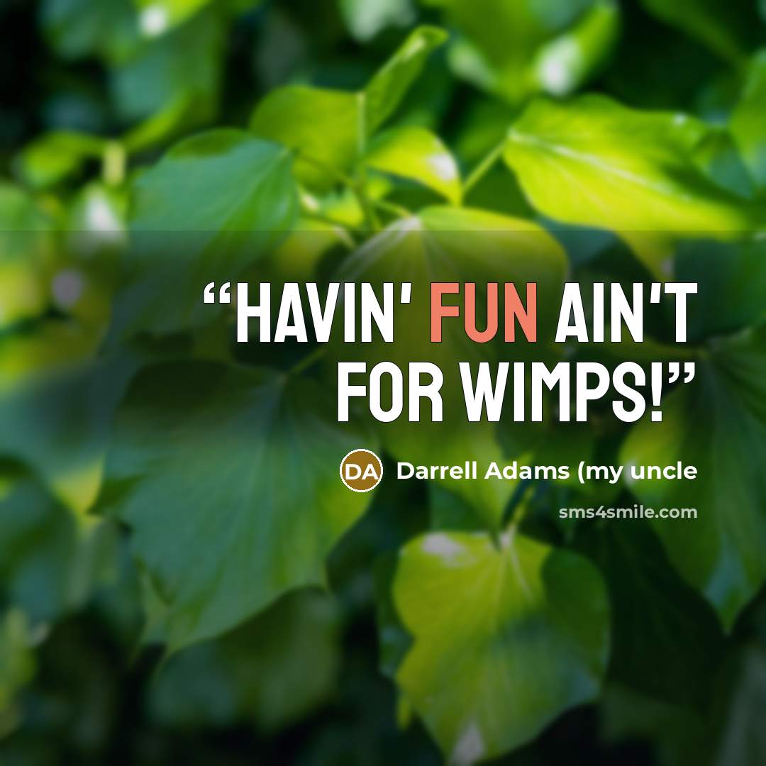 “Havin' fun ain't for wimps!” quote by Darrell Adams (my uncle