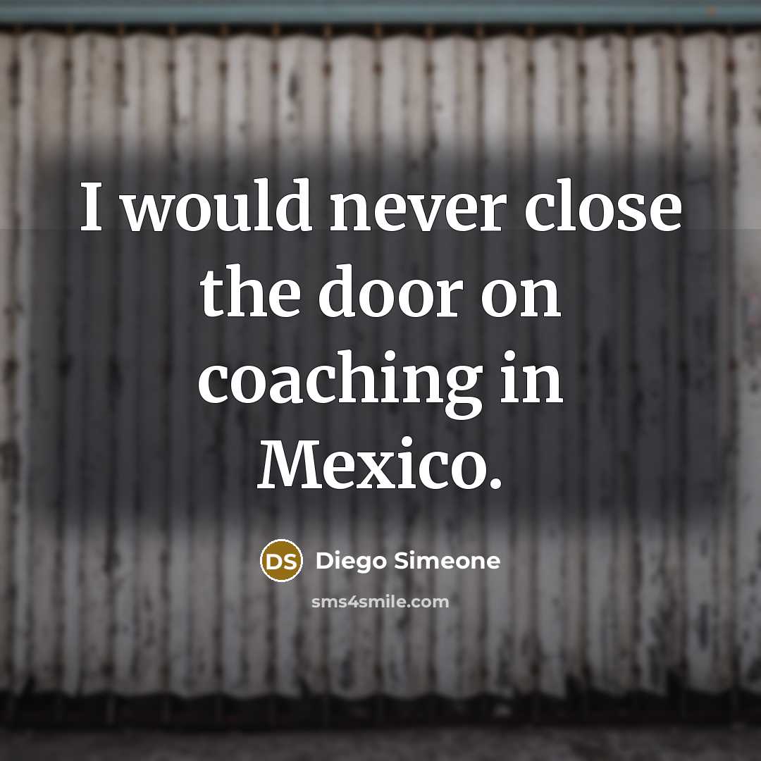 “I would never close the door on coaching in Mexico.…” quote by Diego Simeone