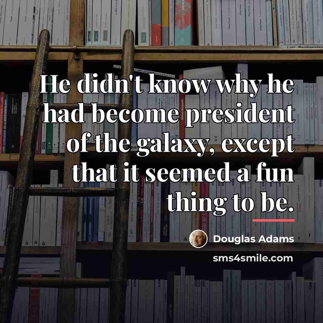 “He didn't know why he had become president of the…” quote by Douglas Adams