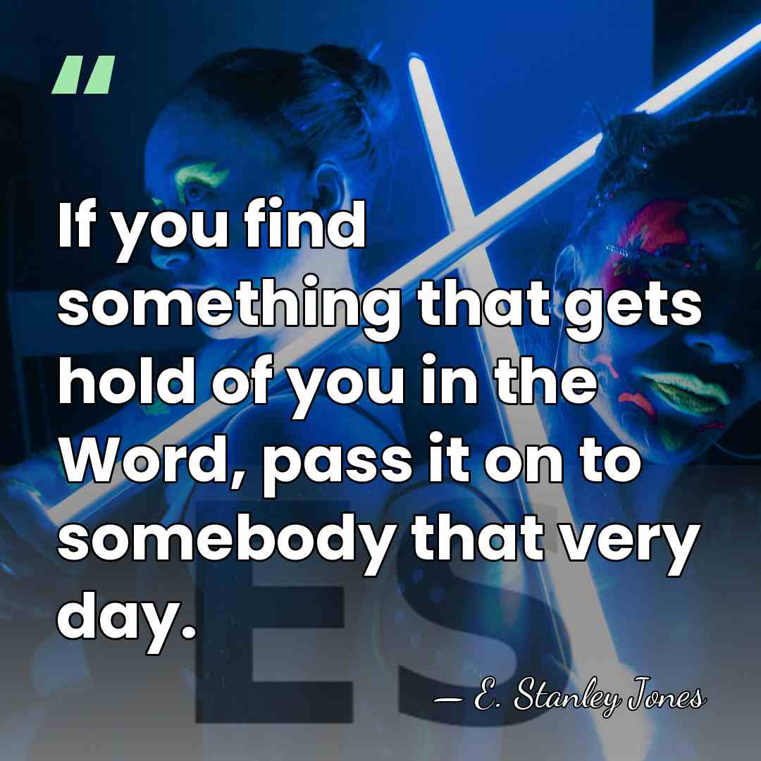 If you find something that gets hold of you in the Word,&hellip; - E. Stanley Jones