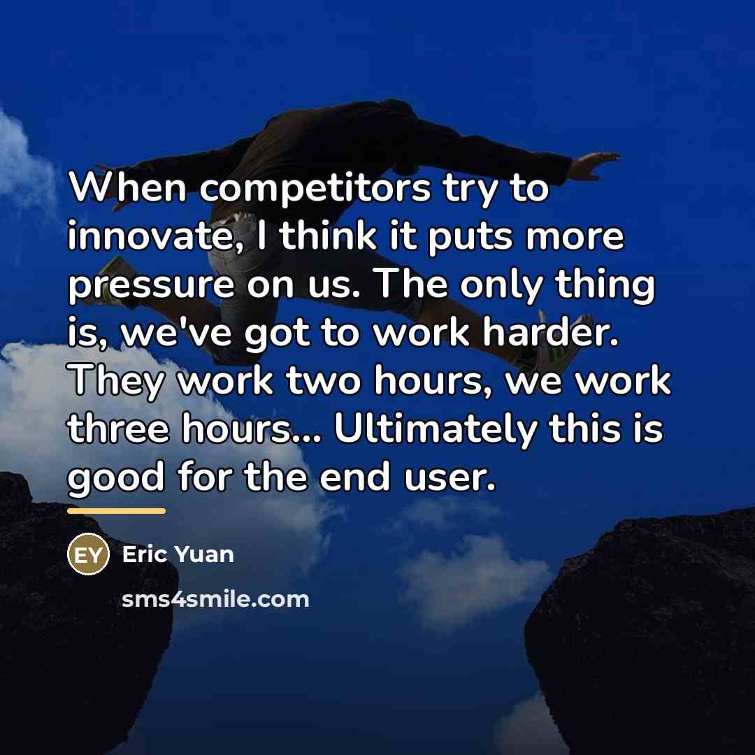 “When competitors try to innovate, I think it puts more…” quote by Eric Yuan