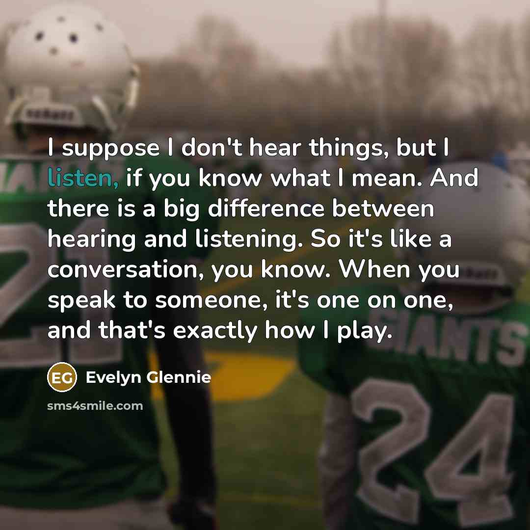 “I suppose I don't hear things, but I listen, if…” quote by Evelyn Glennie