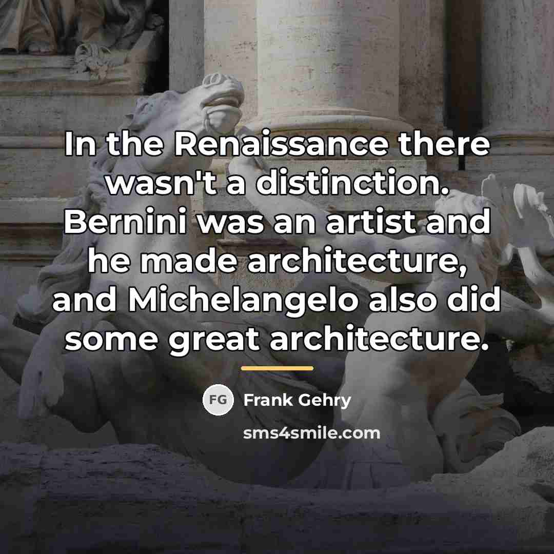“In the Renaissance there wasn't a distinction. Bernini was an…” quote by Frank Gehry