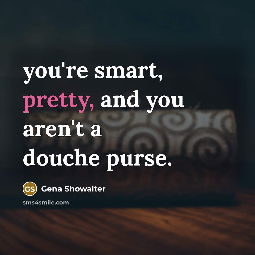 “you're smart, pretty, and you aren't a douche purse.…” quote by Gena Showalter