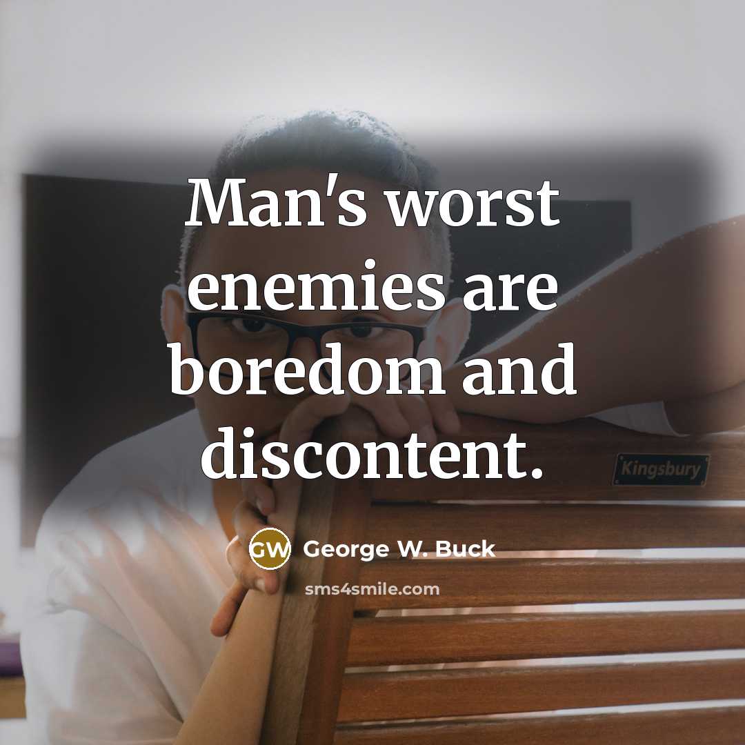 “Man's worst enemies are boredom and discontent.…” quote by George W. Buck