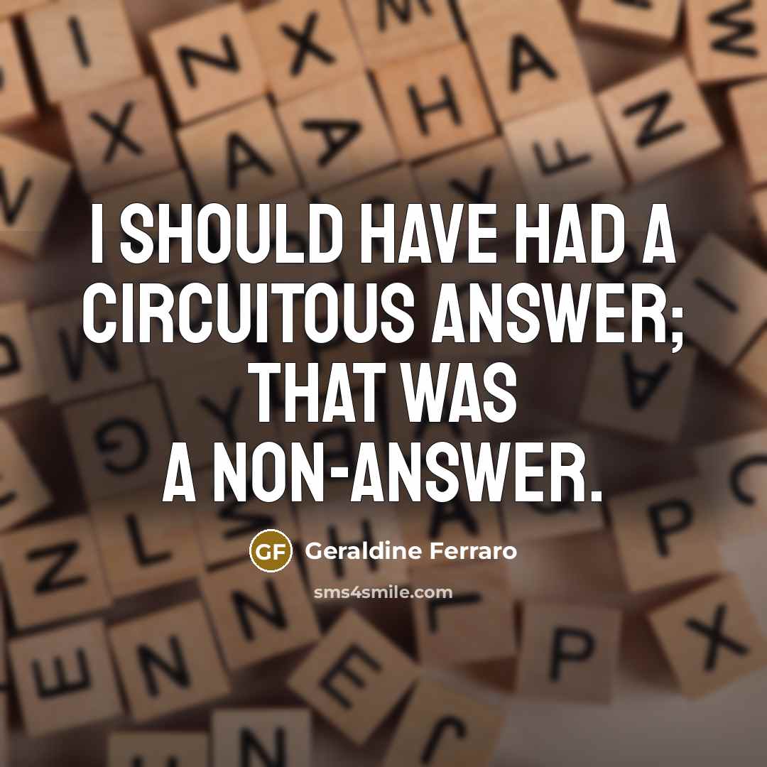 “I should have had a circuitous answer; that was a non-answer.” quote by Geraldine Ferraro