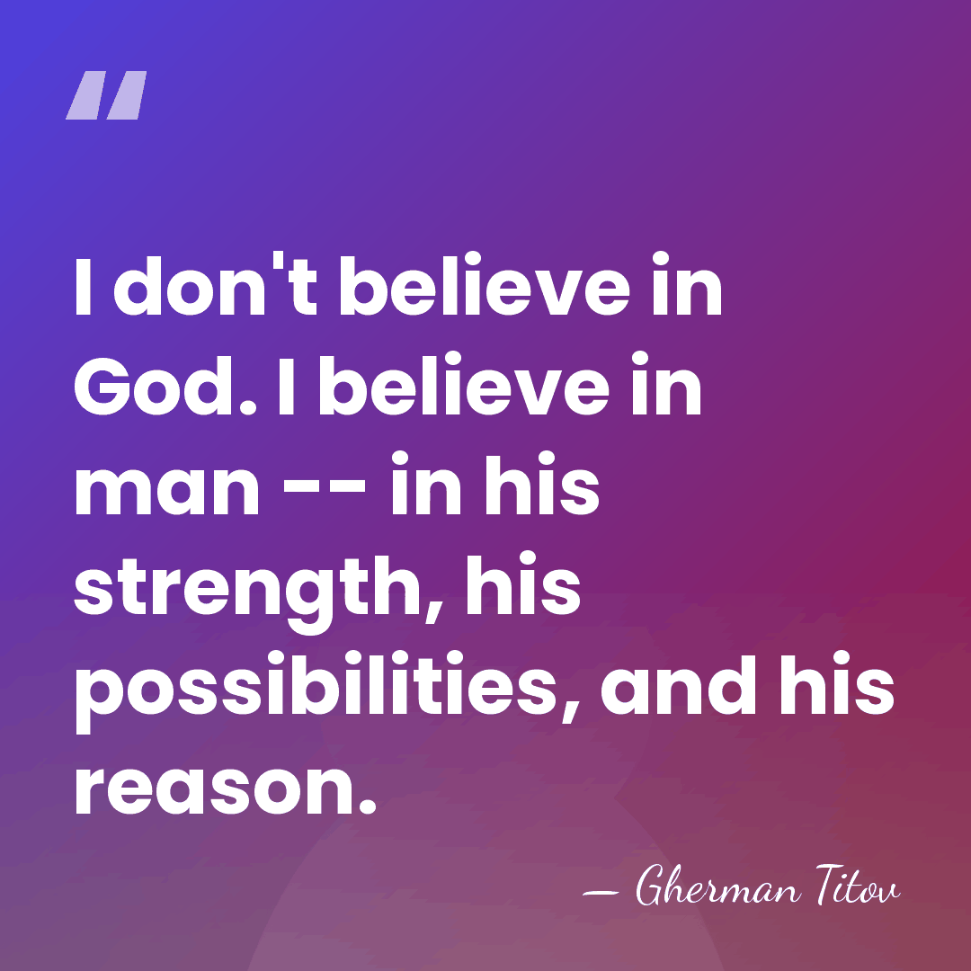 I don't believe in God. I believe in man -- in his&hellip; - Gherman Titov