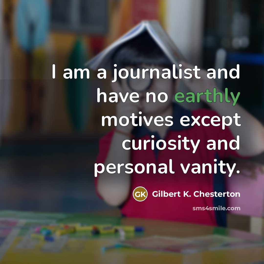 “I am a journalist and have no earthly motives except…” quote by Gilbert K. Chesterton