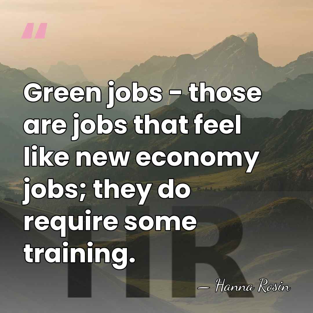 Green jobs - those are jobs that feel like new economy jobs;&hellip; - Hanna Rosin