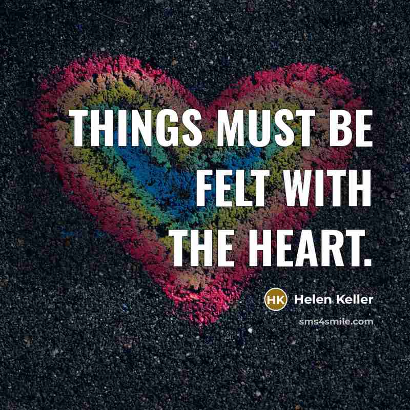 “Things must be felt with the heart.…” quote by Helen Keller