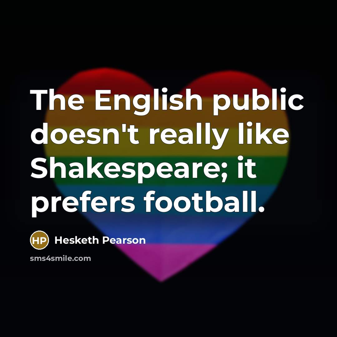“The English public doesn't really like Shakespeare; it prefers football.…” quote by Hesketh Pearson