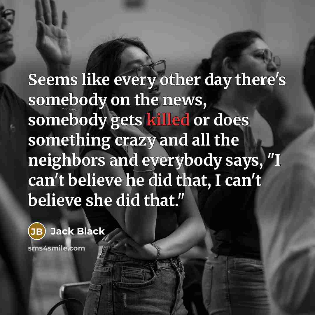 “Seems like every other day there's somebody on the news,…” quote by Jack Black