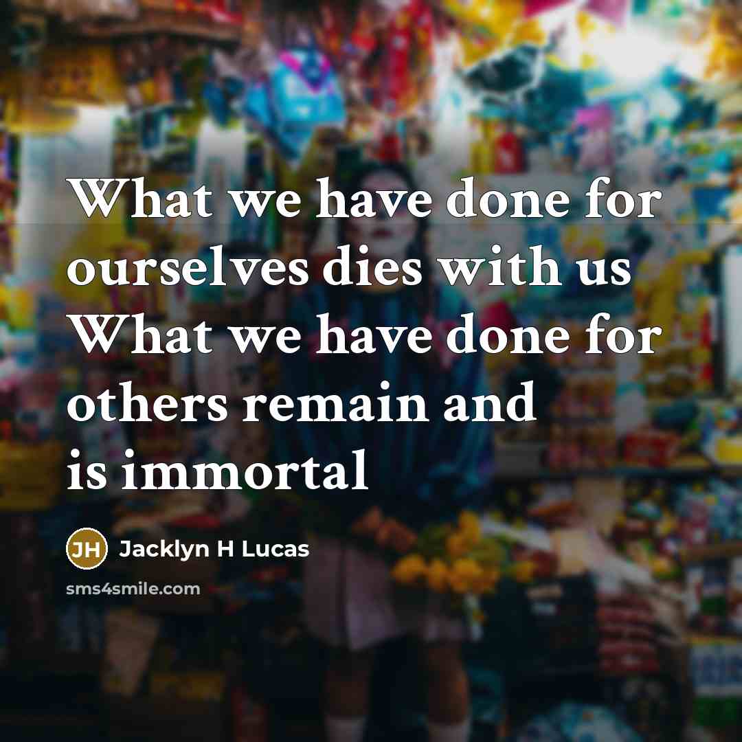 “What we have done for ourselves dies with us What…” quote by Jacklyn H Lucas