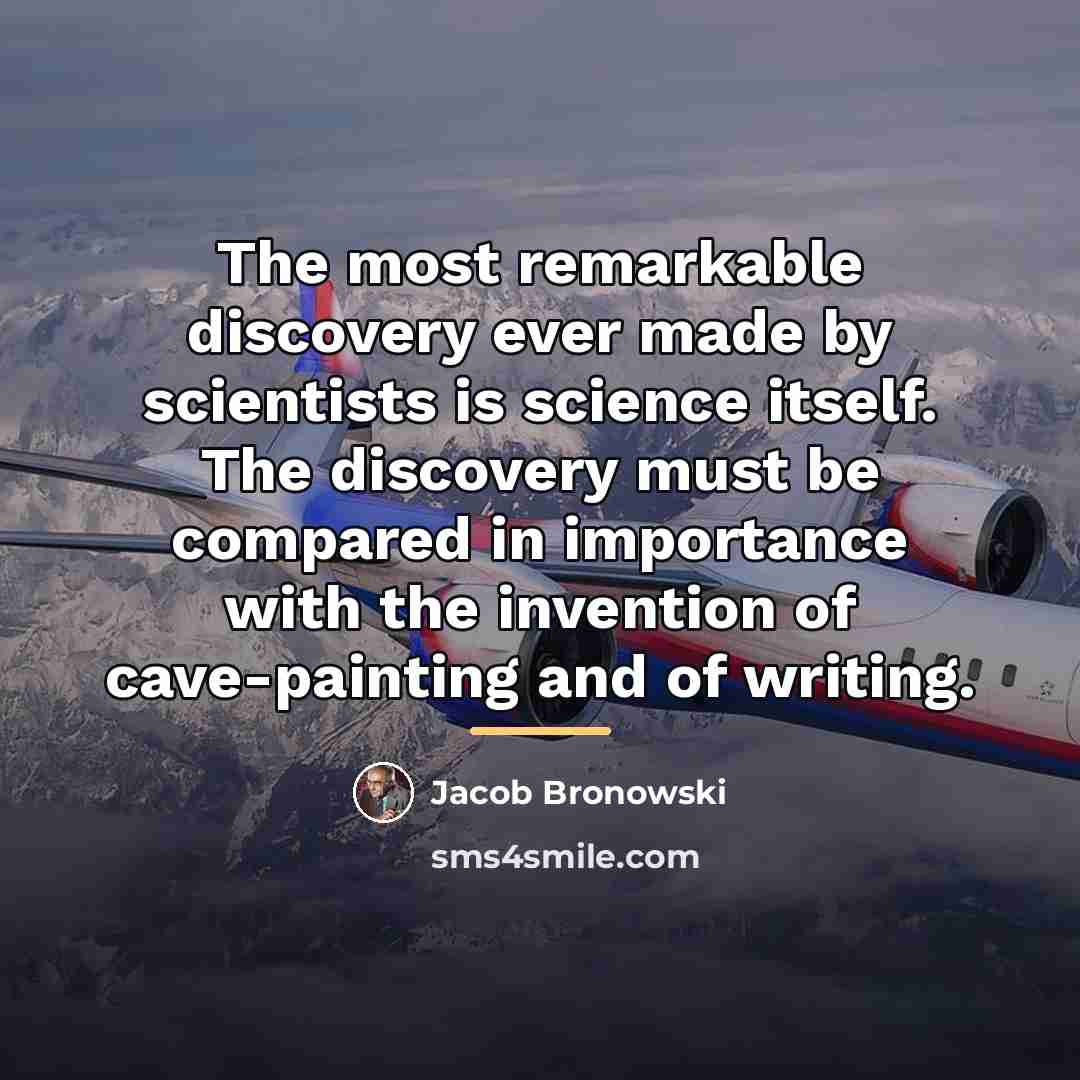 “The most remarkable discovery ever made by scientists is science…” quote by Jacob Bronowski