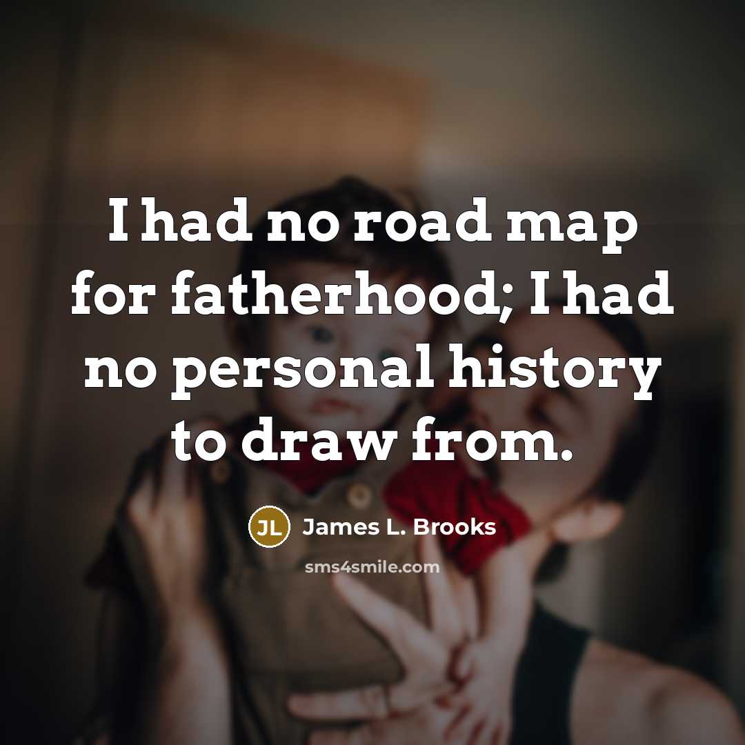 “I had no road map for fatherhood; I had no…” quote by James L. Brooks