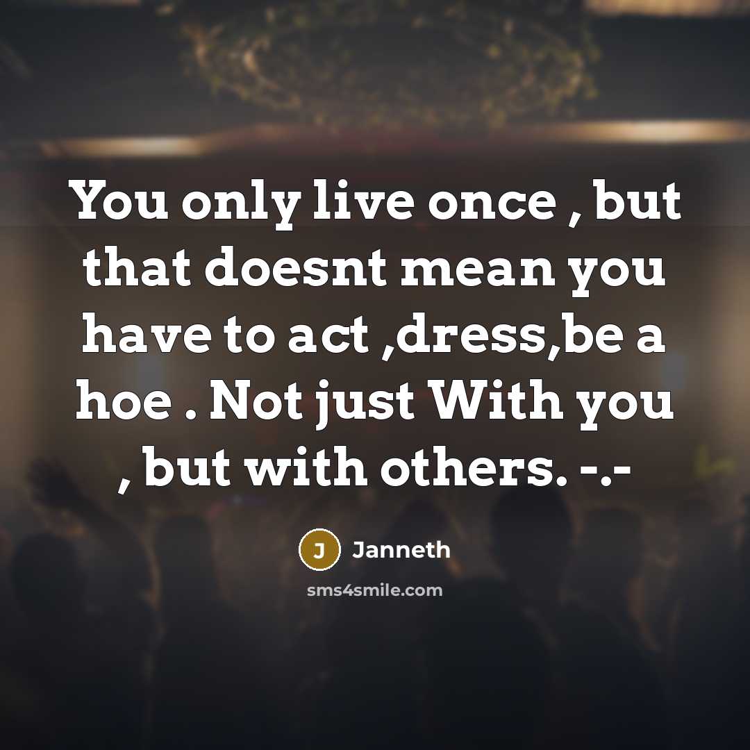 “You only live once , but that doesnt mean you have to act ,dress,be a hoe . Not just With you , but with others. -.-” quote by Janneth