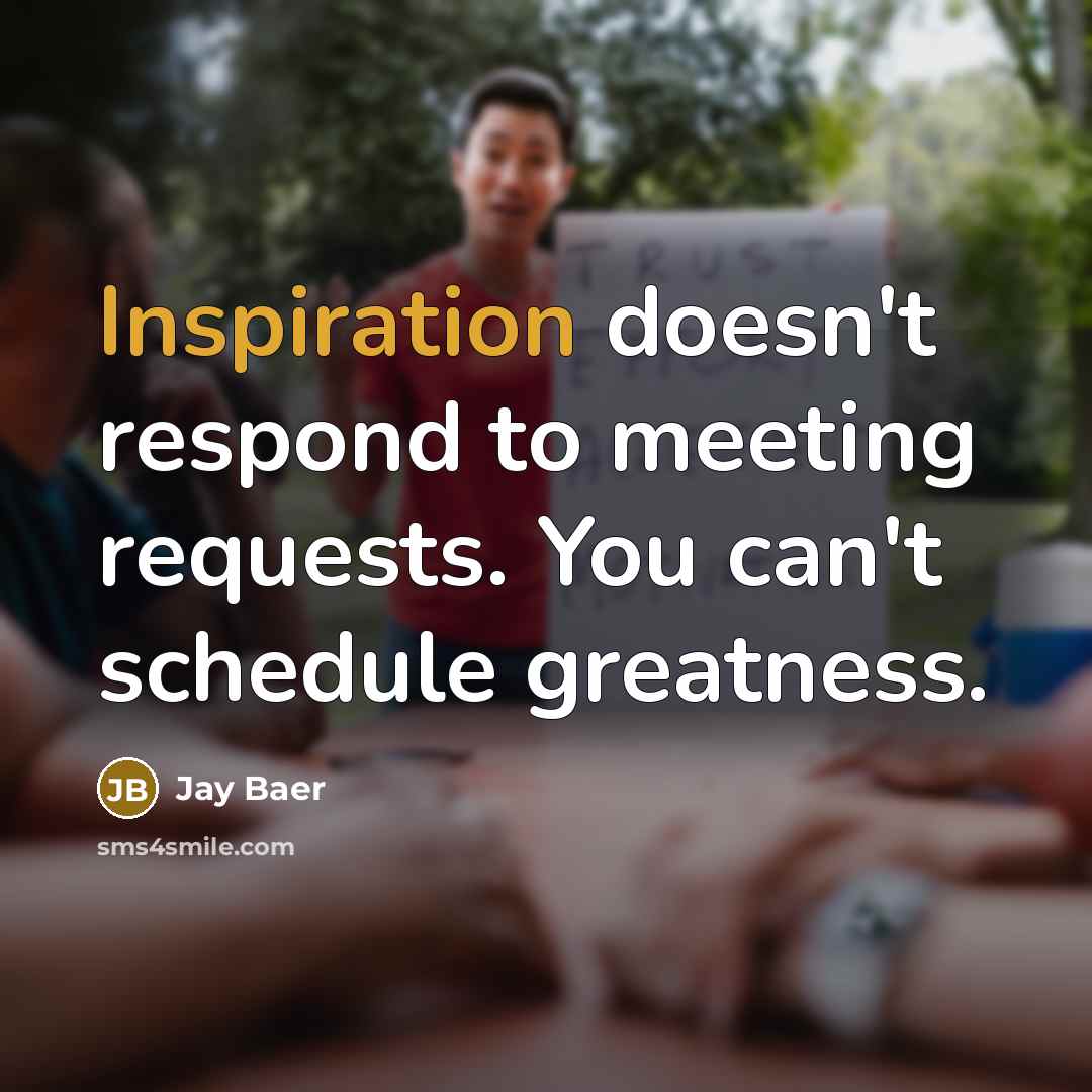 “Inspiration doesn't respond to meeting requests. You can't schedule greatness.…” quote by Jay Baer