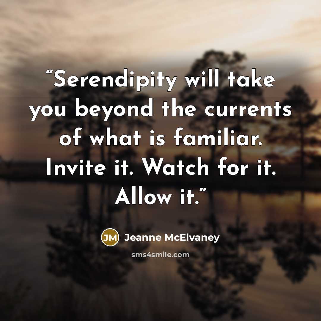 “Serendipity will take you beyond the currents of what is familiar. Invite it. Watch for it. Allow it.” quote by Jeanne McElvaney