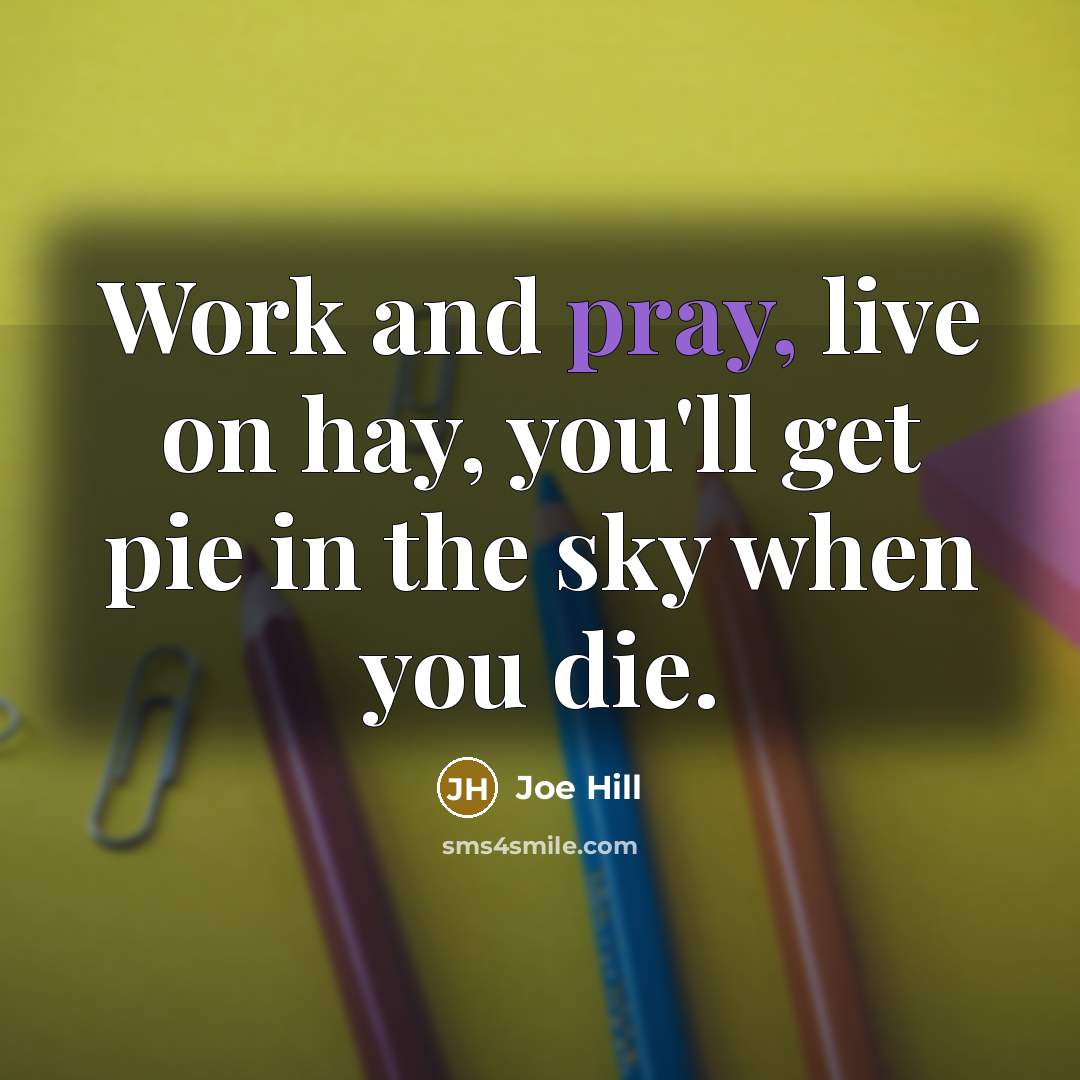 “Work and pray, live on hay, you'll get pie in…” quote by Joe Hill
