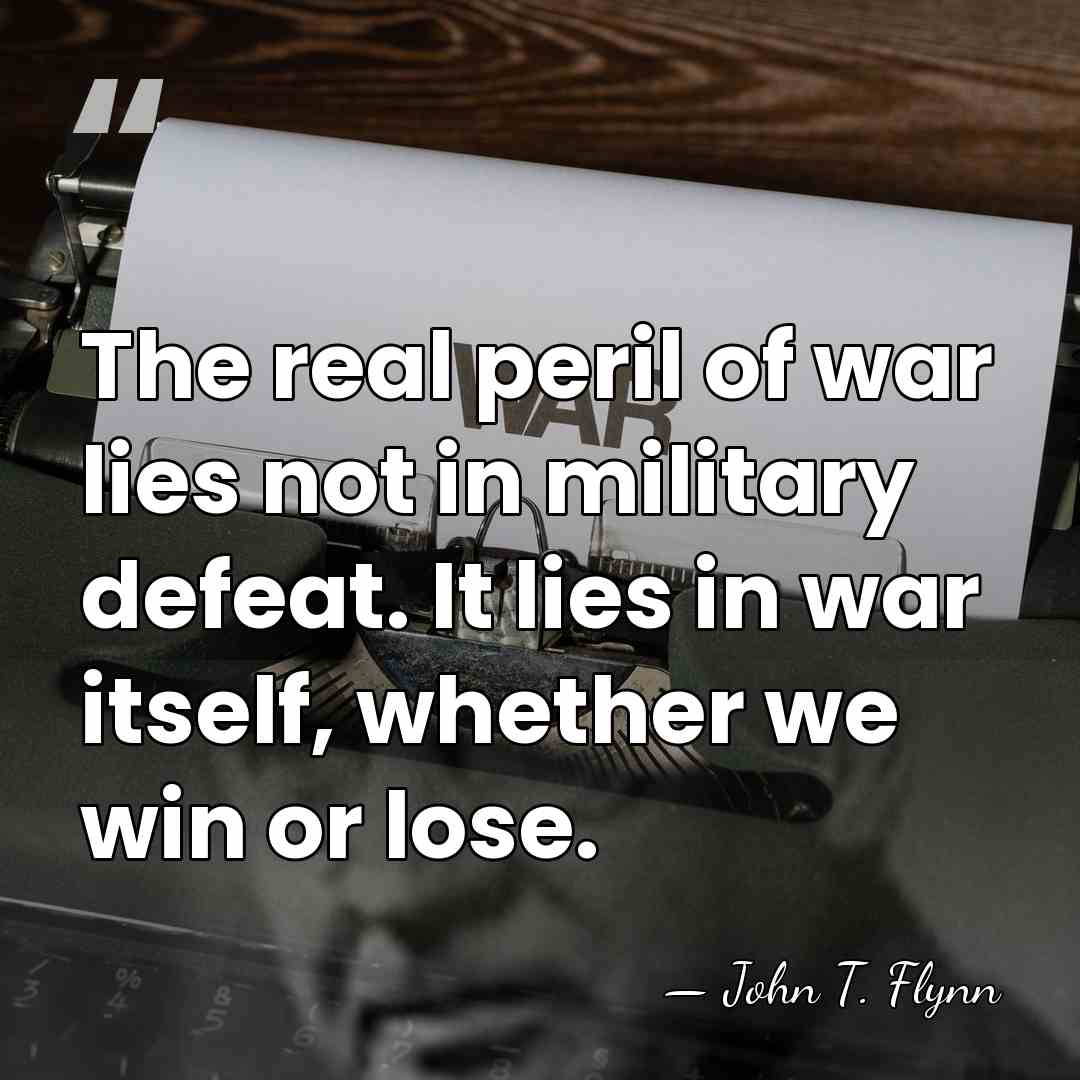 The real peril of war lies not in military defeat. It lies&hellip; - John T. Flynn