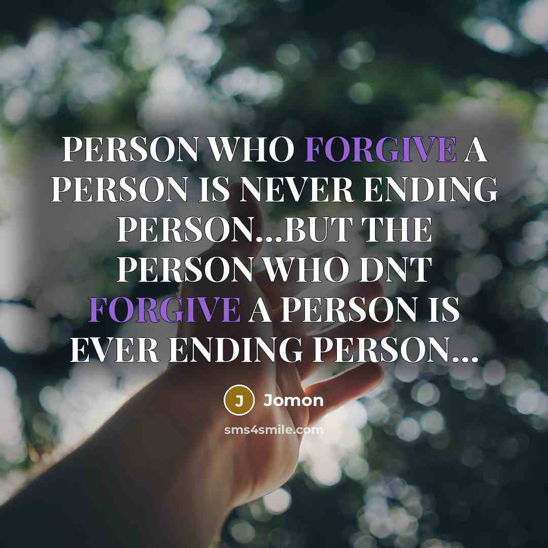 “PERSON WHO FORGIVE A PERSON IS NEVER ENDING PERSON…BUT THE PERSON WHO DNT FORGIVE A PERSON IS EVER ENDING PERSON…” quote by JOMON
