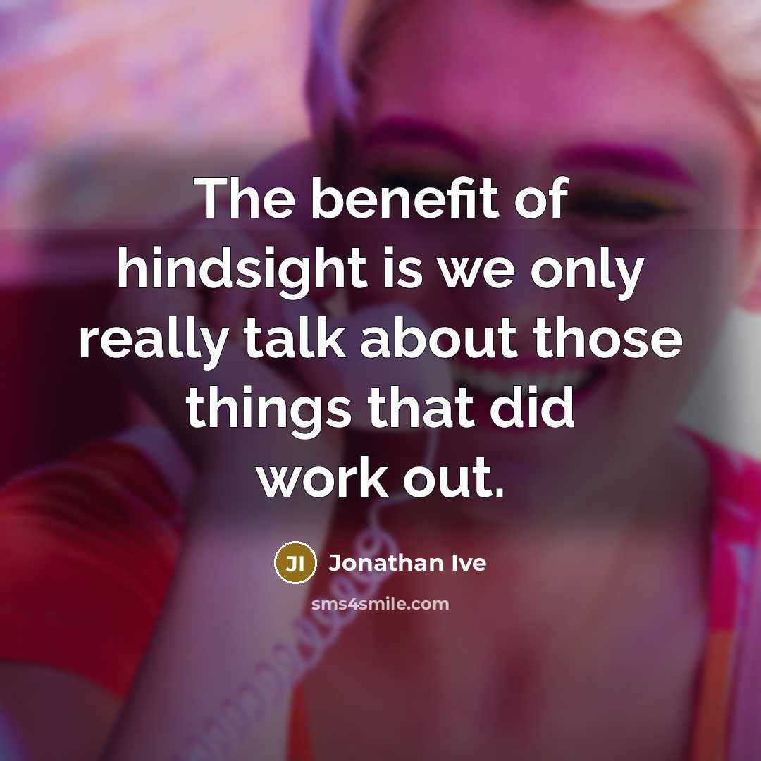 “The benefit of hindsight is we only really talk about…” quote by Jonathan Ive
