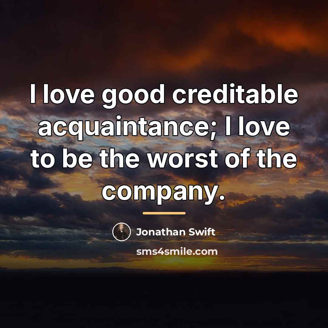 “I love good creditable acquaintance; I love to be the…” quote by Jonathan Swift