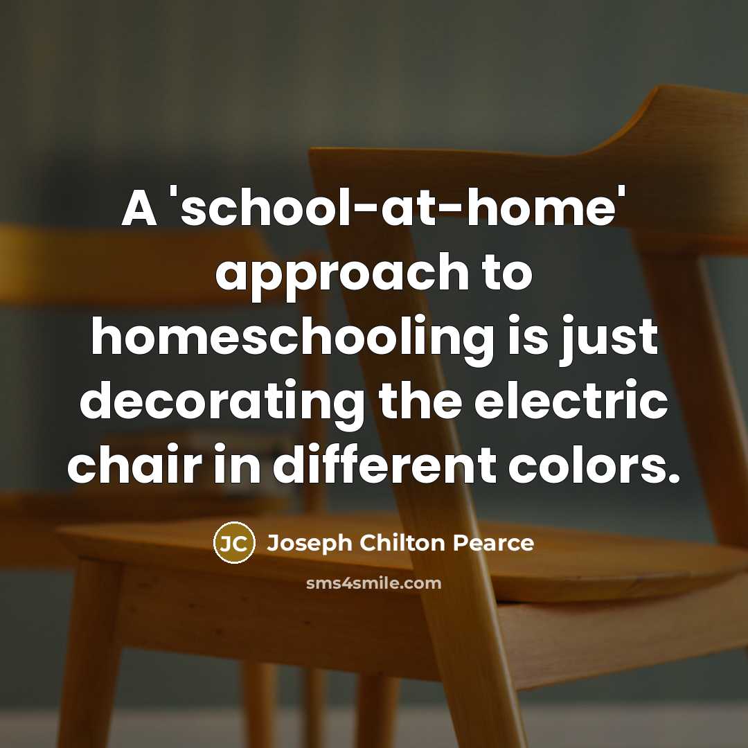 “A 'school-at-home' approach to homeschooling is just decorating the electric…” quote by Joseph Chilton Pearce