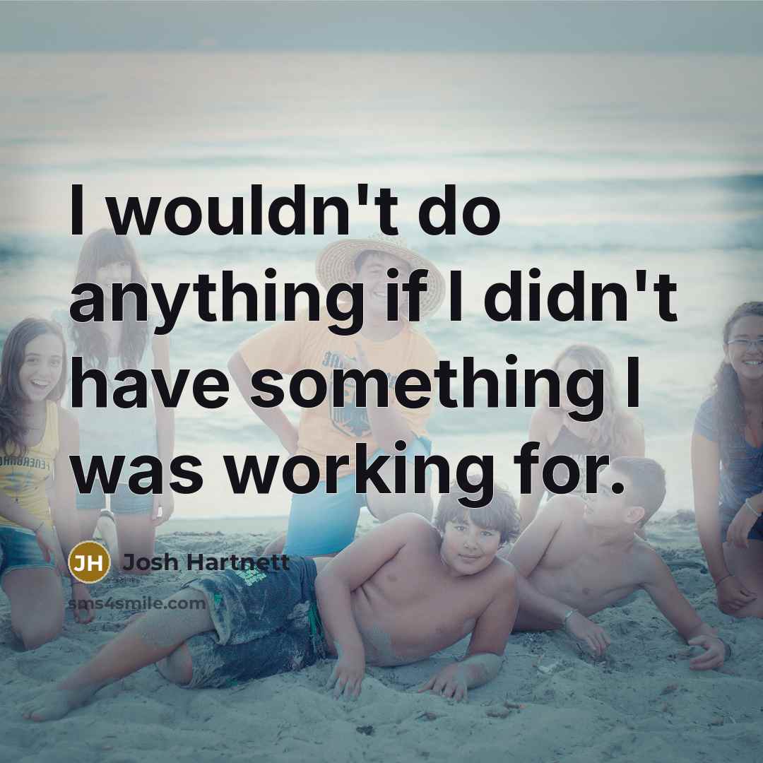 “I wouldn't do anything if I didn't have something I…” quote by Josh Hartnett