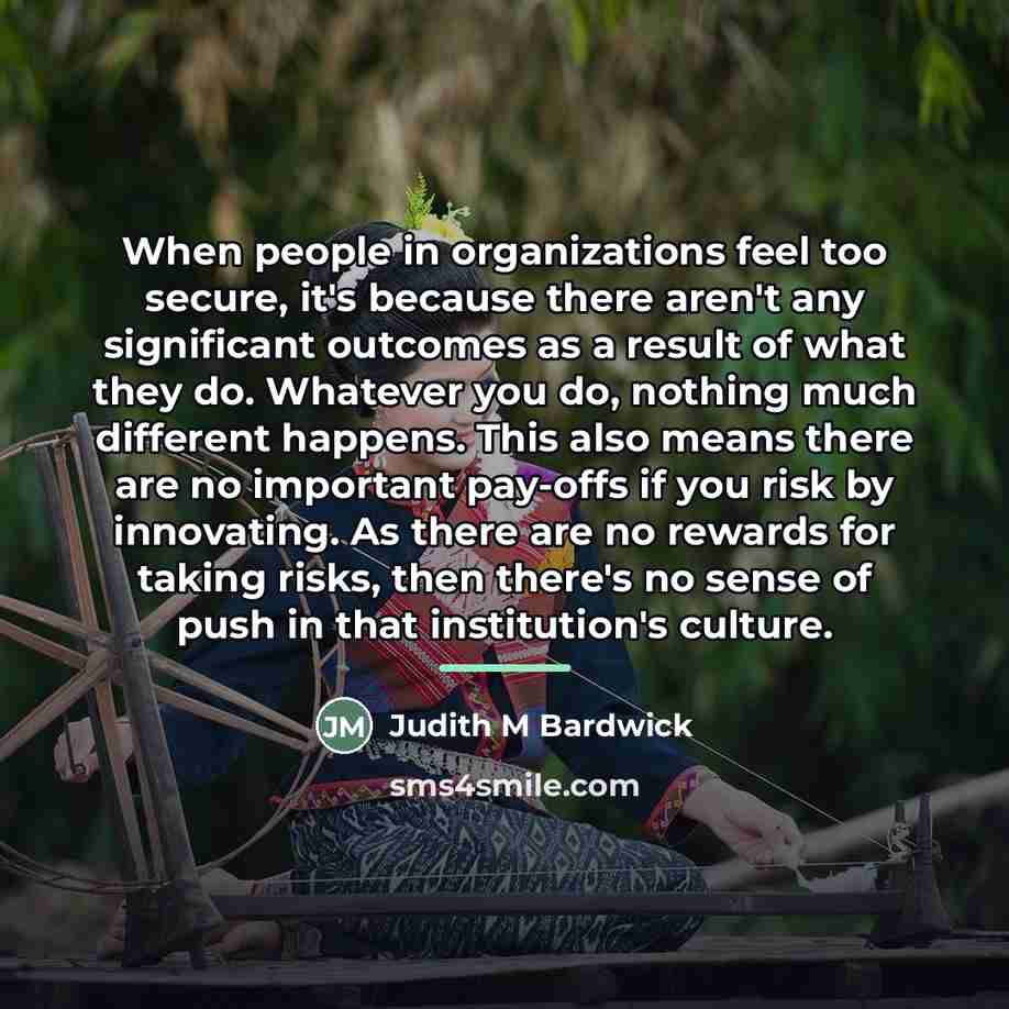 “When people in organizations feel too secure, it's because there…” quote by Judith M Bardwick