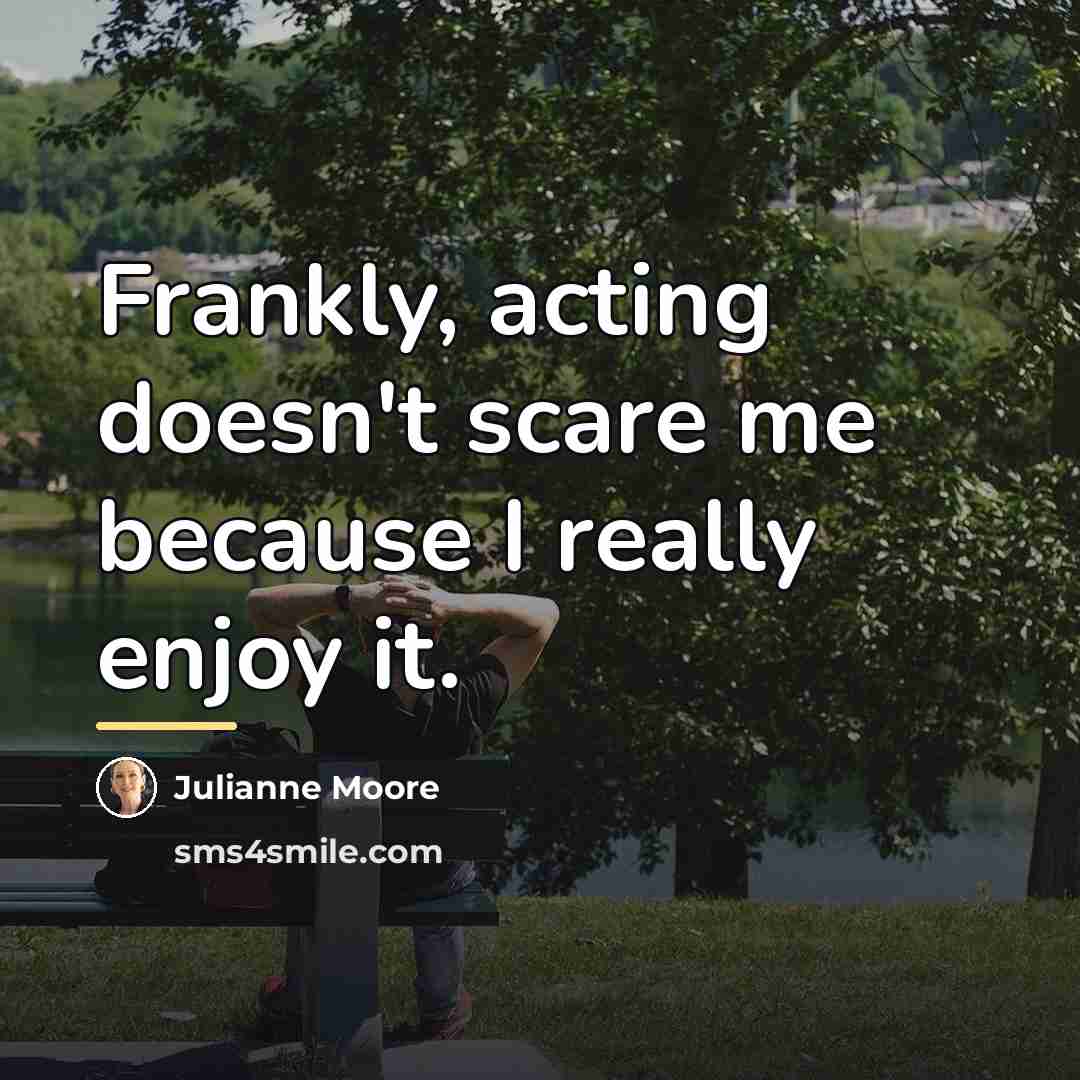 “Frankly, acting doesn't scare me because I really enjoy it.…” quote by Julianne Moore