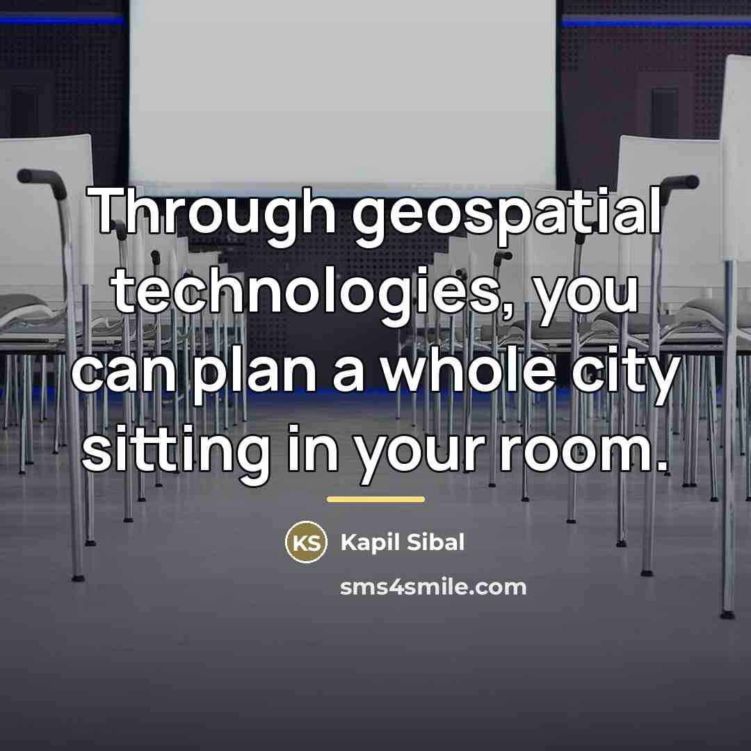 “Through geospatial technologies, you can plan a whole city sitting…” quote by Kapil Sibal