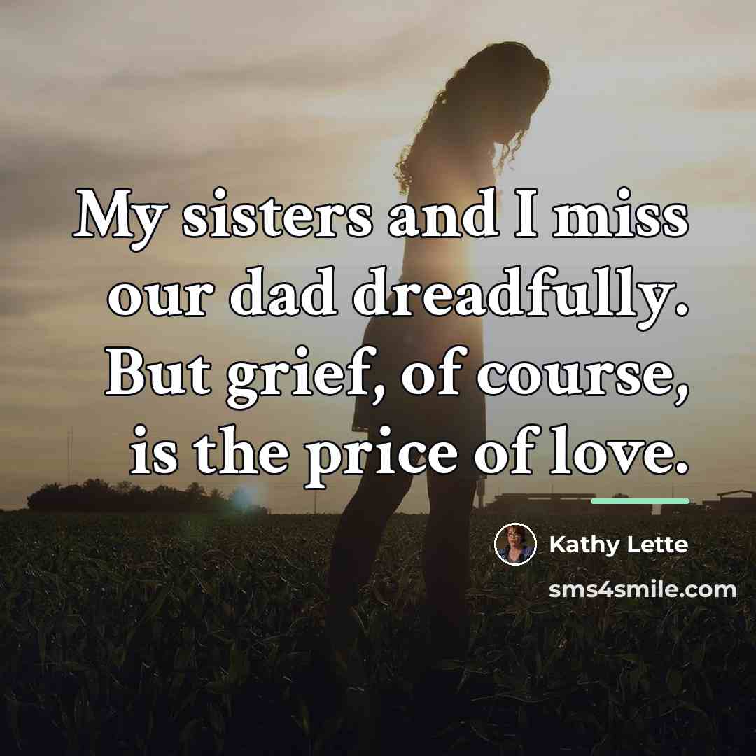 “My sisters and I miss our dad dreadfully. But grief,…” quote by Kathy Lette