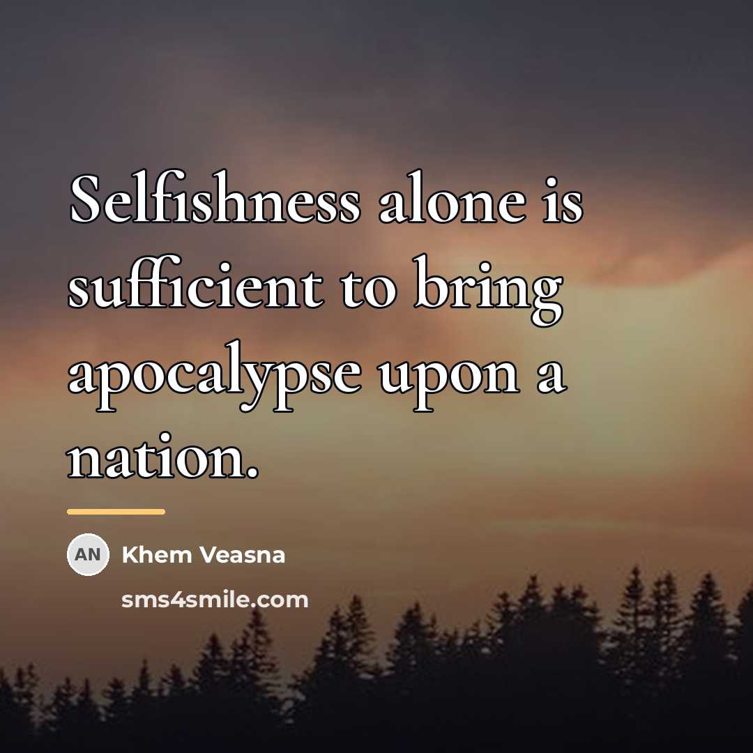 “Selfishness alone is sufficient to bring apocalypse upon a nation.…” quote by Khem Veasna