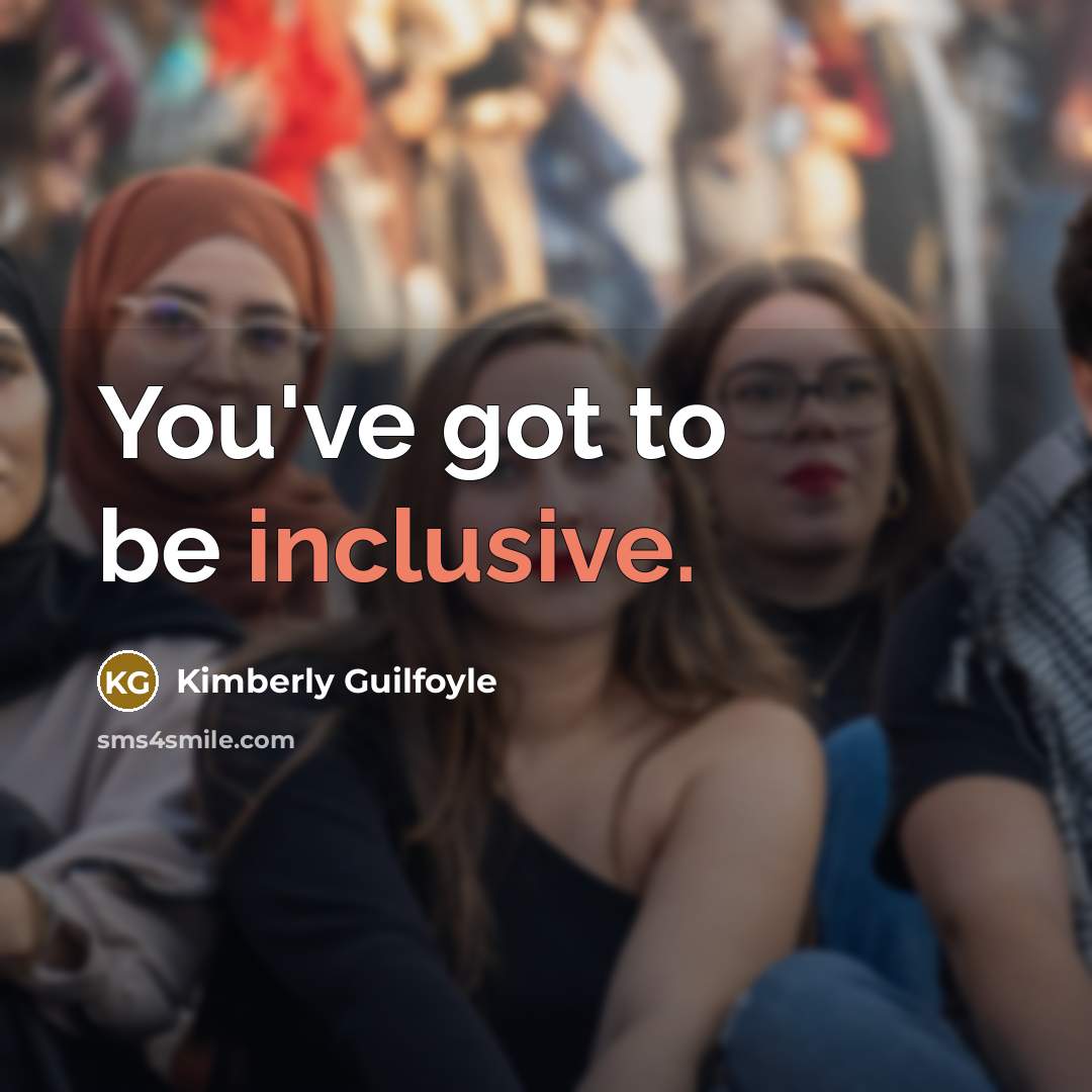 “You've got to be inclusive.” quote by Kimberly Guilfoyle