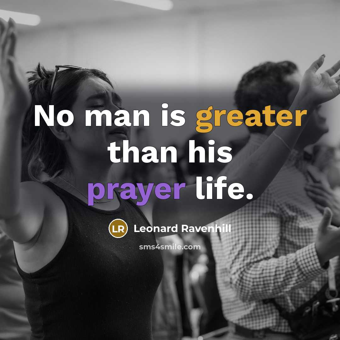 “No man is greater than his prayer life.…” quote by Leonard Ravenhill