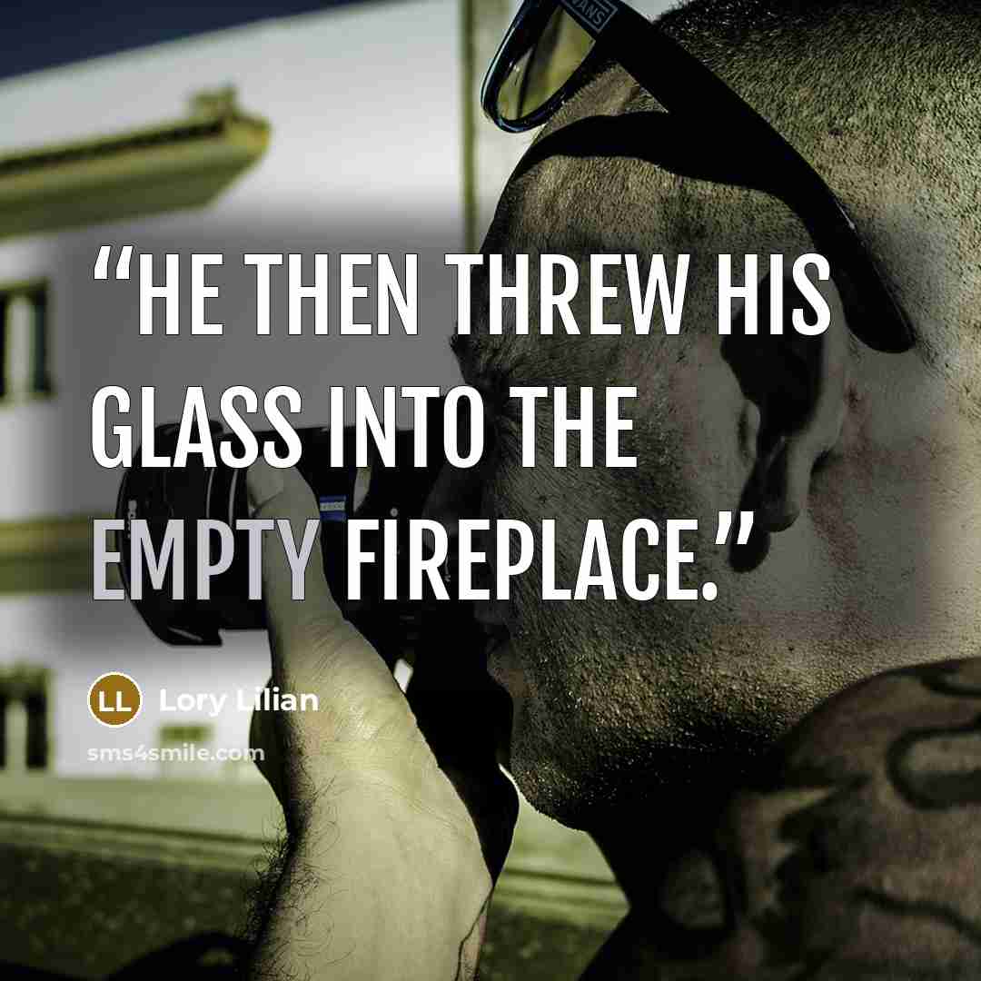 “He then threw his glass into the empty fireplace.” quote by Lory Lilian
