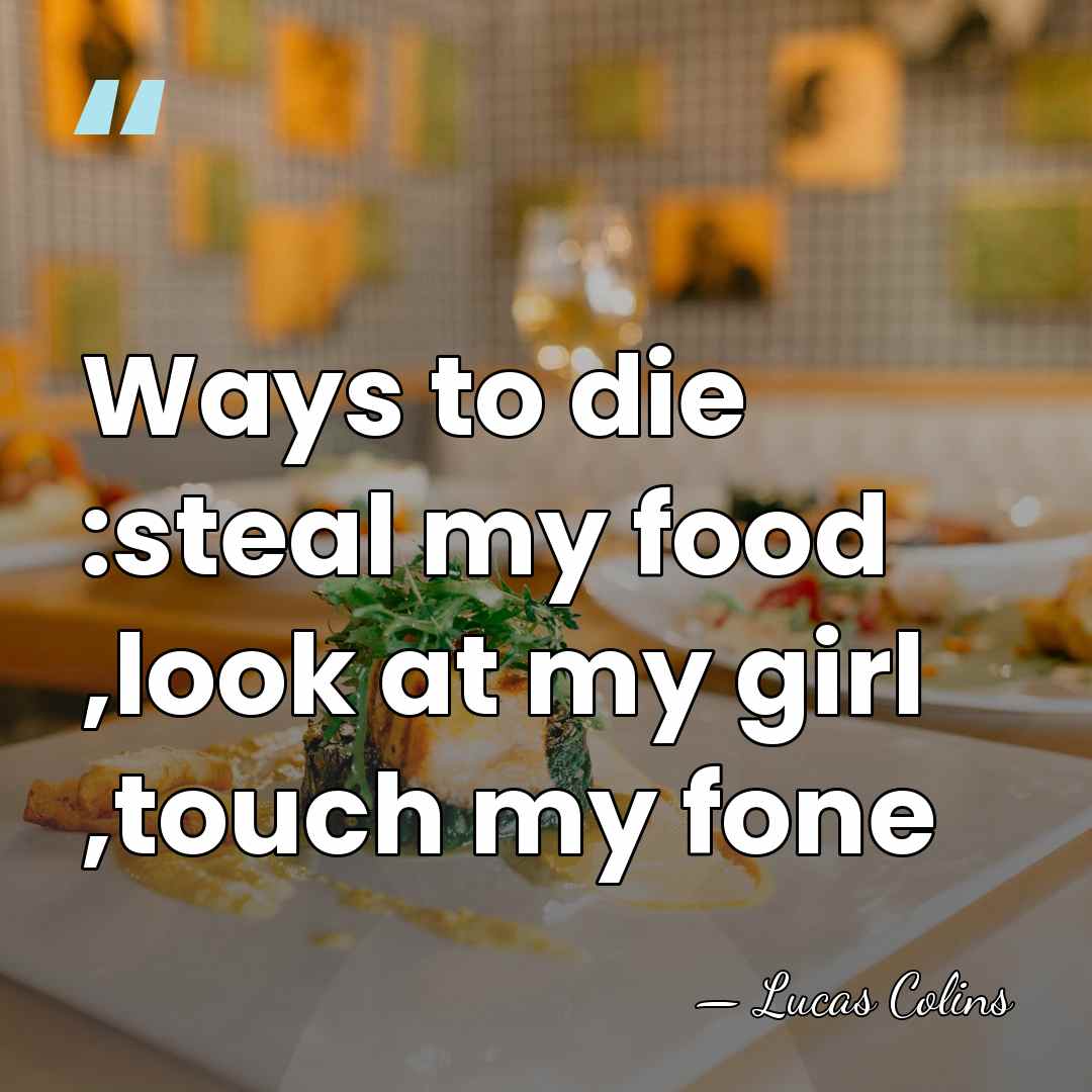 Ways to die :steal my food ,look at my girl ,touch my&hellip; - Lucas Colins