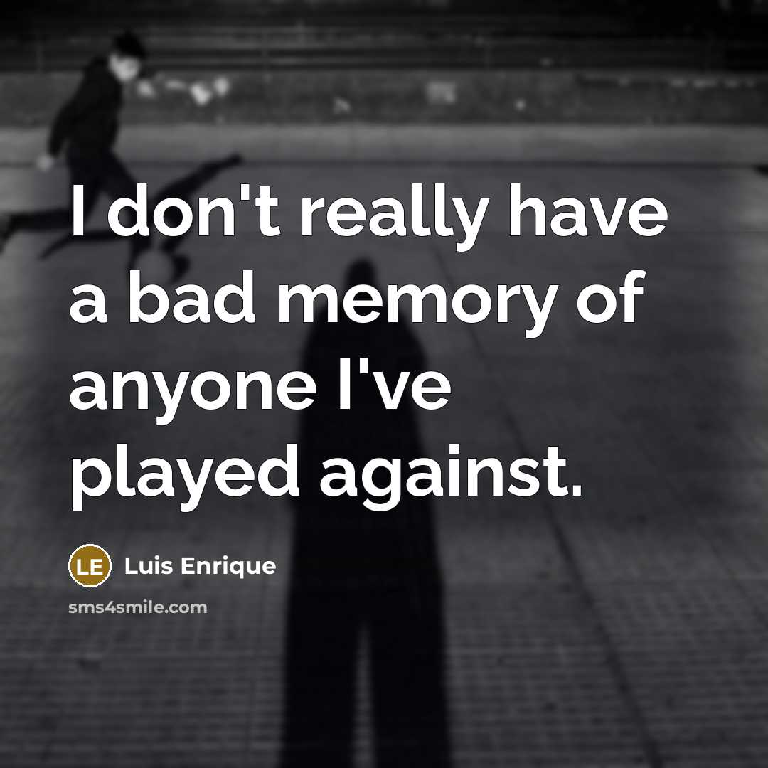 “I don't really have a bad memory of anyone I've…” quote by Luis Enrique