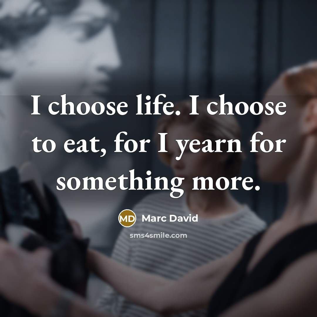 “I choose life. I choose to eat, for I yearn…” quote by Marc David
