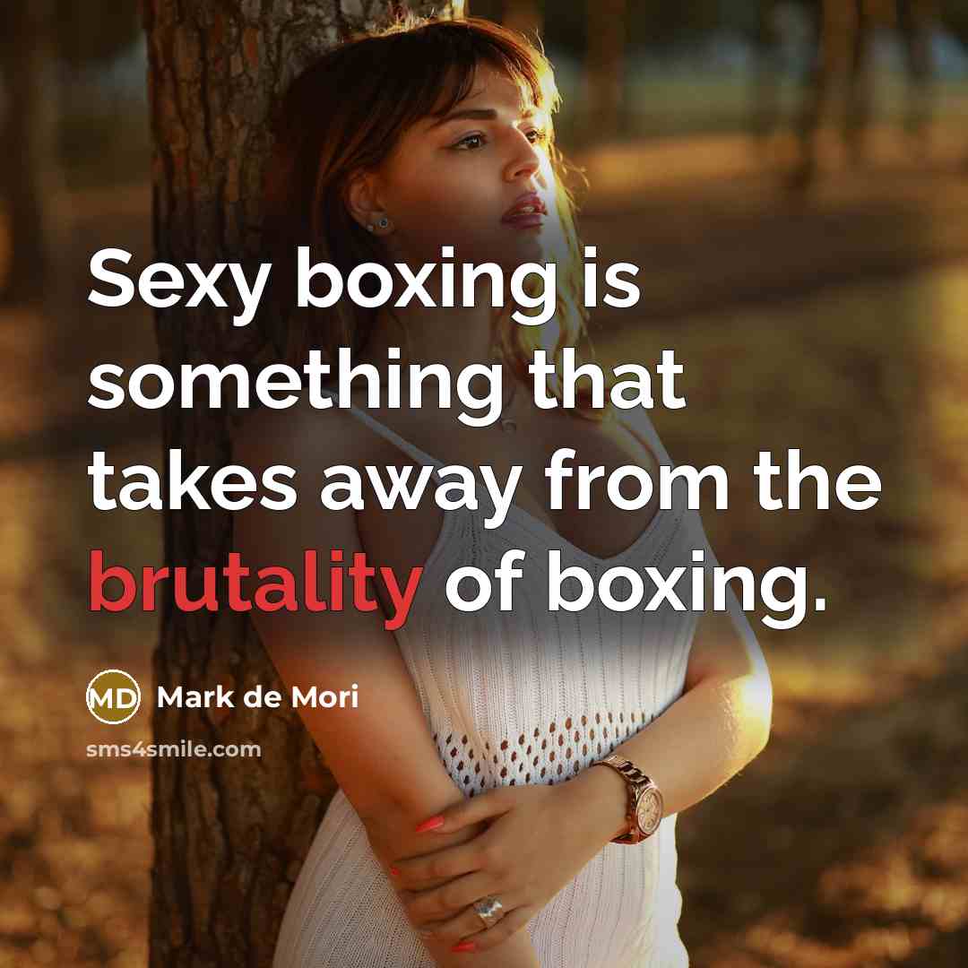 “Sexy boxing is something that takes away from the brutality…” quote by Mark de Mori
