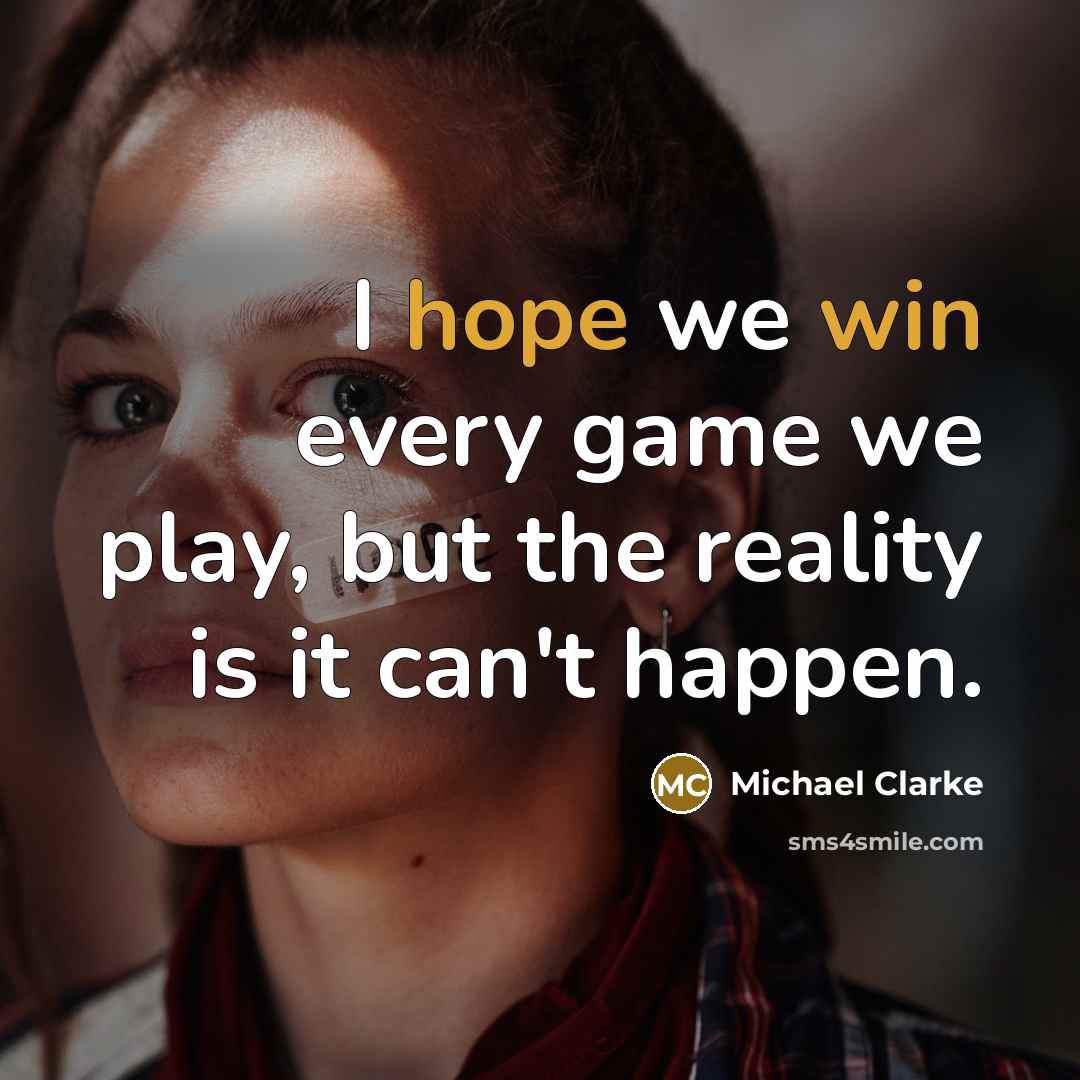 “I hope we win every game we play, but the reality is it can't happen.” quote by Michael Clarke