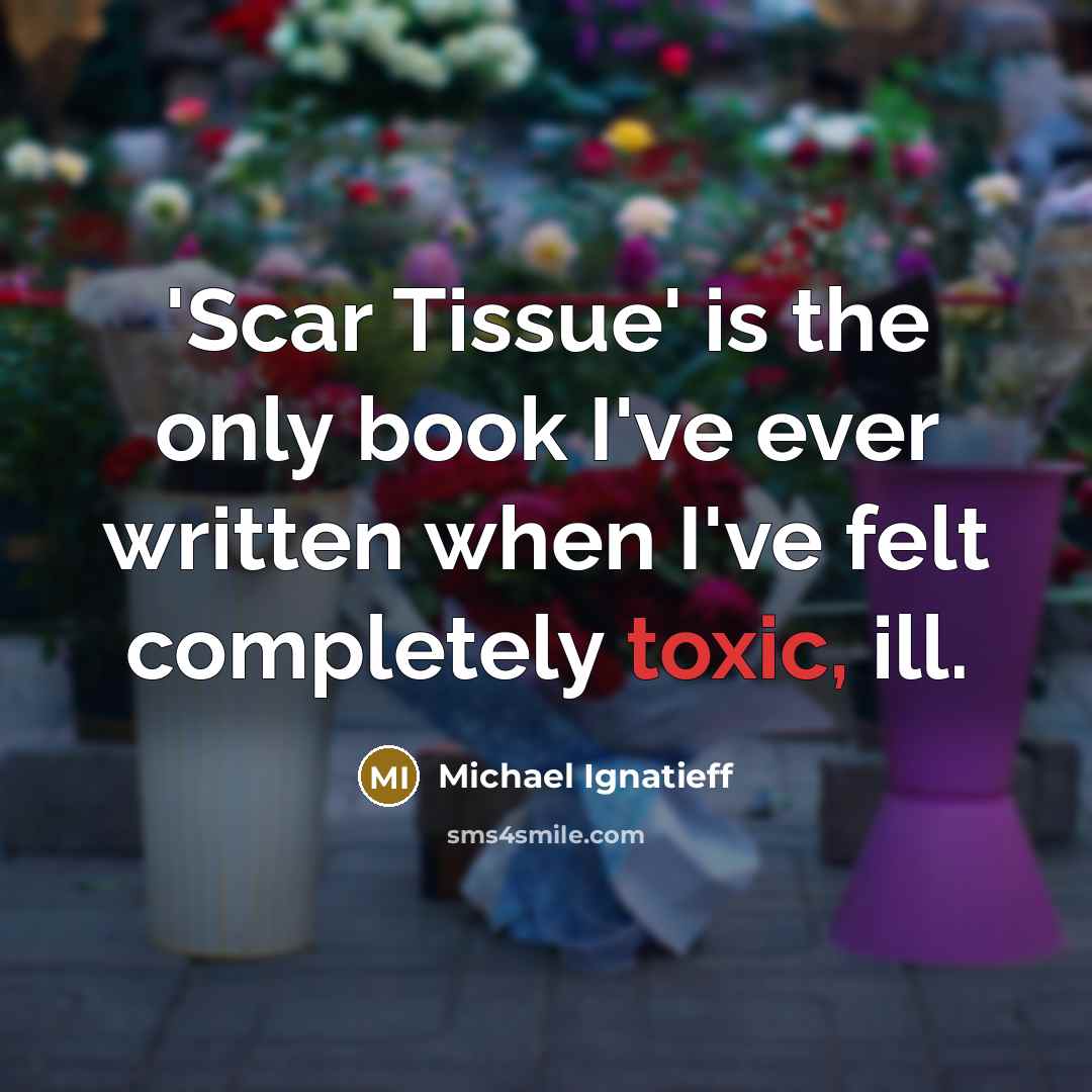 “'Scar Tissue' is the only book I've ever written when…” quote by Michael Ignatieff