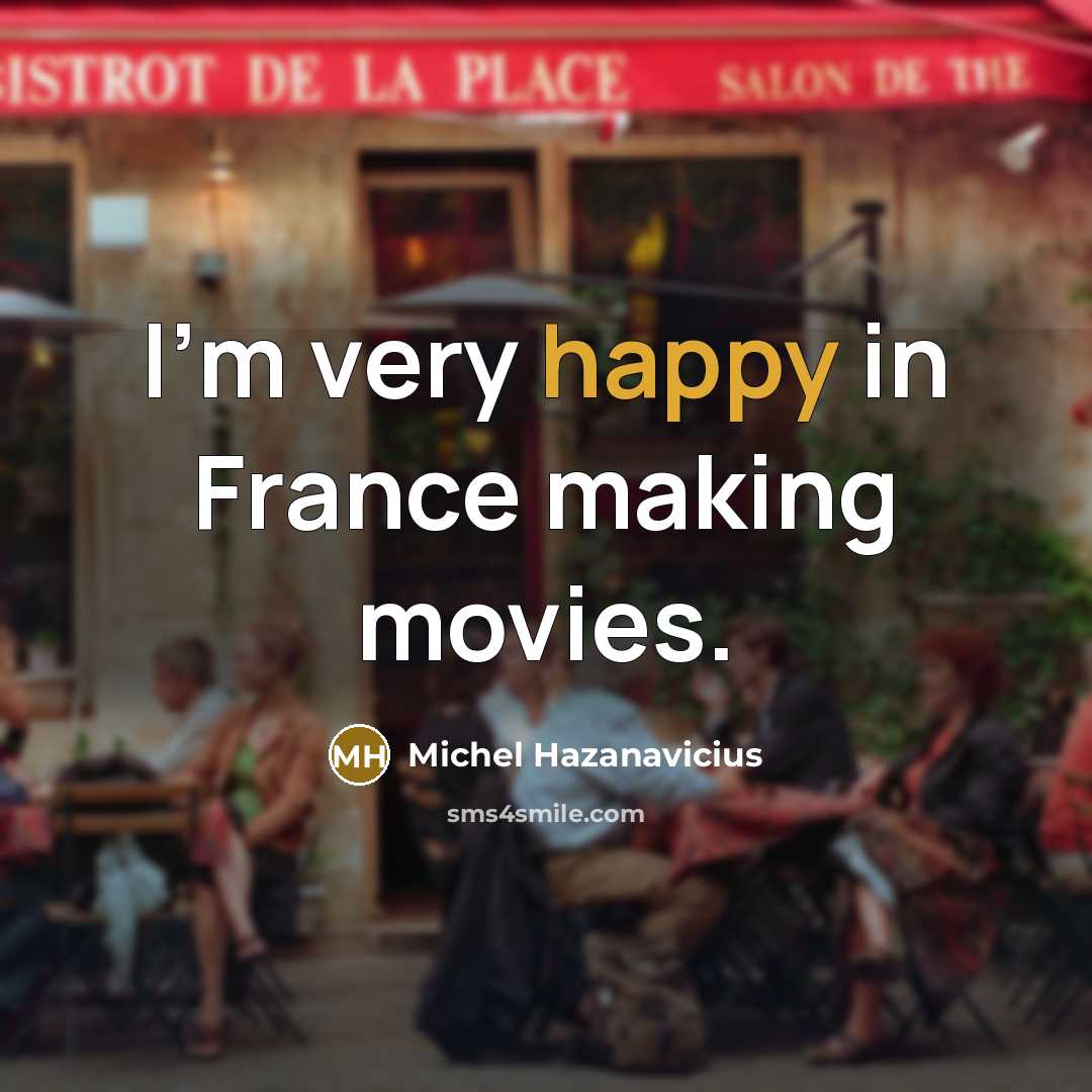 “I'm very happy in France making movies.…” quote by Michel Hazanavicius