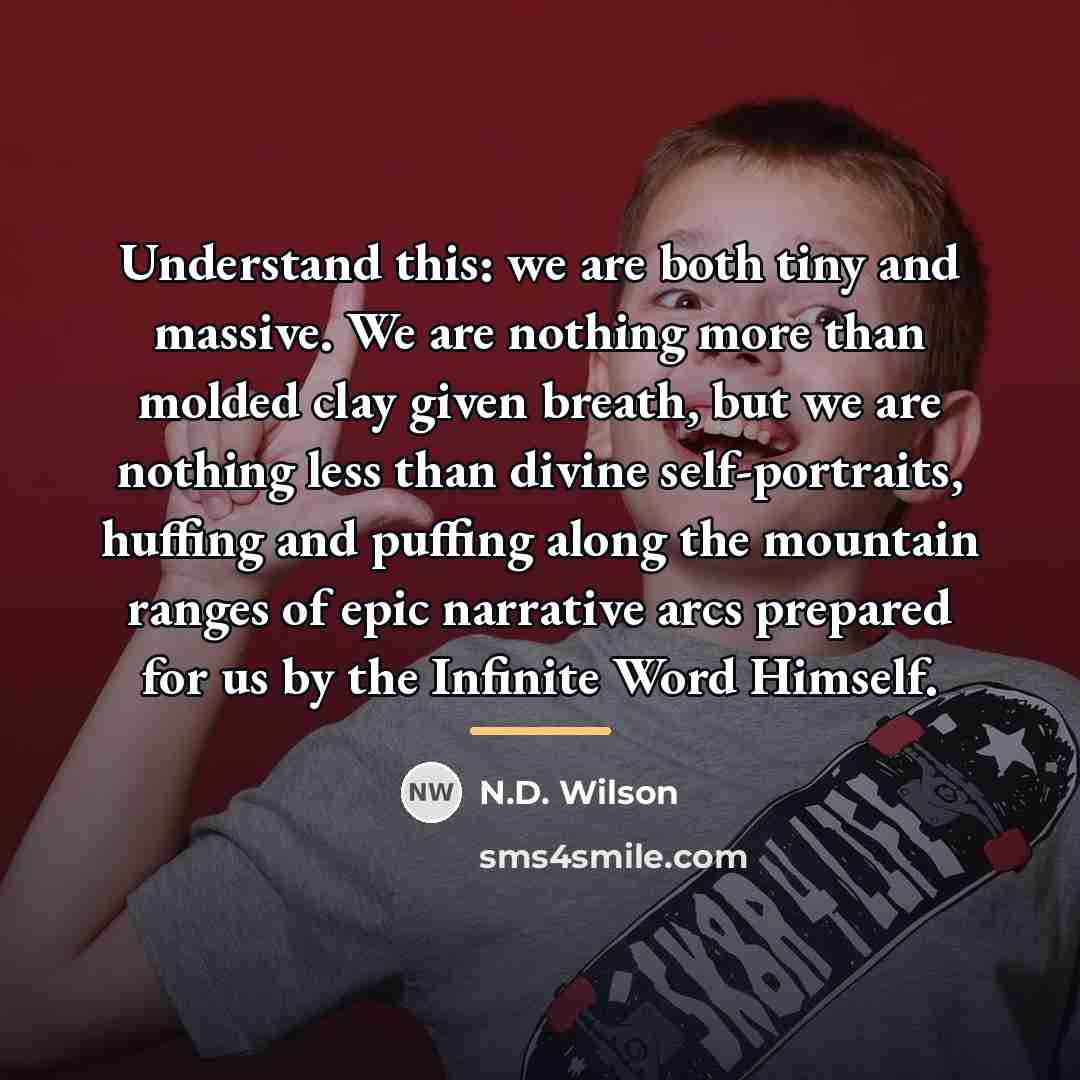 “Understand this: we are both tiny and massive. We are…” quote by N.D. Wilson