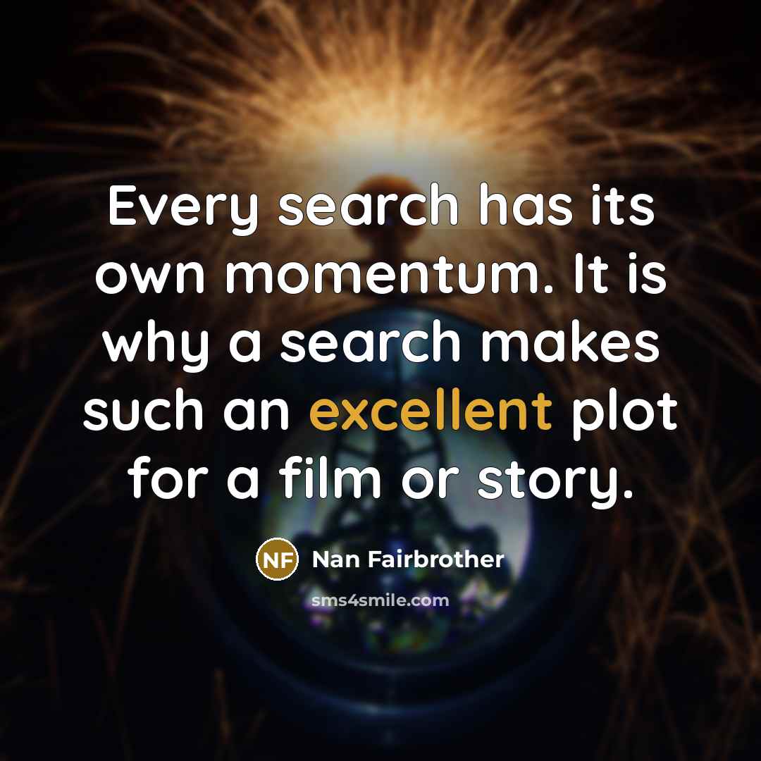“Every search has its own momentum. It is why a…” quote by Nan Fairbrother